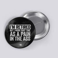I'm Retired But I Work Part Time As A Pain In The Ass Button
