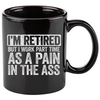 I'm Retired But I Work Part Time As A Pain In The Ass 11oz C Handle Ceramic Mug