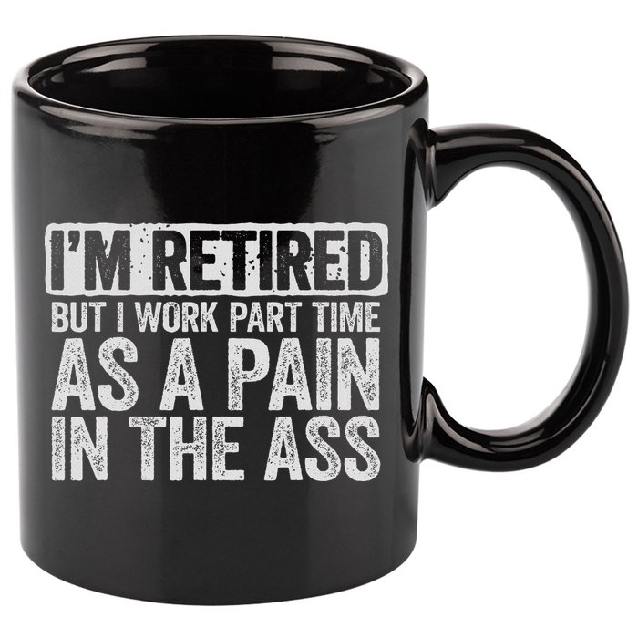 I'm Retired But I Work Part Time As A Pain In The Ass 11oz C Handle Ceramic Mug