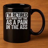 I'm Retired But I Work Part Time As A Pain In The Ass 11oz C Handle Ceramic Mug