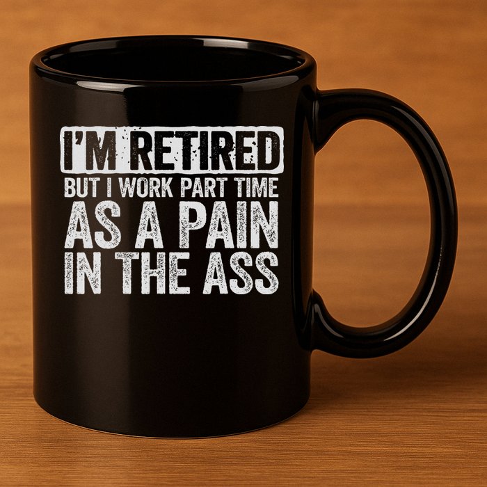 I'm Retired But I Work Part Time As A Pain In The Ass 11oz C Handle Ceramic Mug