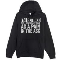 I'm Retired But I Work Part Time As A Pain In The Ass Premium Pullover Hoodie