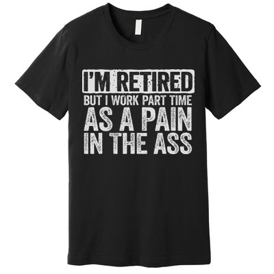 I'm Retired But I Work Part Time As A Pain In The Ass Premium T-Shirt