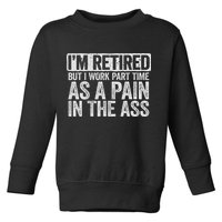 I'm Retired But I Work Part Time As A Pain In The Ass Toddler Sweatshirt