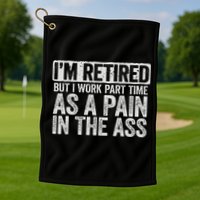 I'm Retired But I Work Part Time As A Pain In The Ass Golf Towel