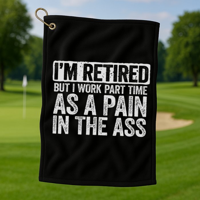 I'm Retired But I Work Part Time As A Pain In The Ass Golf Towel