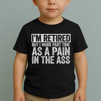 I'm Retired But I Work Part Time As A Pain In The Ass Toddler T-Shirt