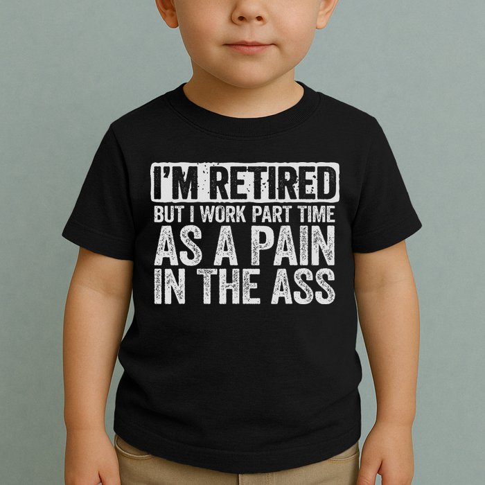 I'm Retired But I Work Part Time As A Pain In The Ass Toddler T-Shirt