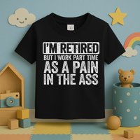 I'm Retired But I Work Part Time As A Pain In The Ass Toddler T-Shirt