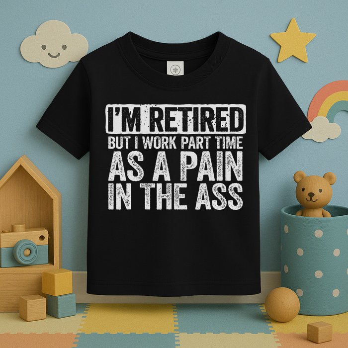 I'm Retired But I Work Part Time As A Pain In The Ass Toddler T-Shirt