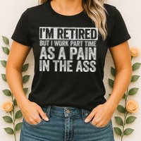 I'm Retired But I Work Part Time As A Pain In The Ass Womens T-Shirt