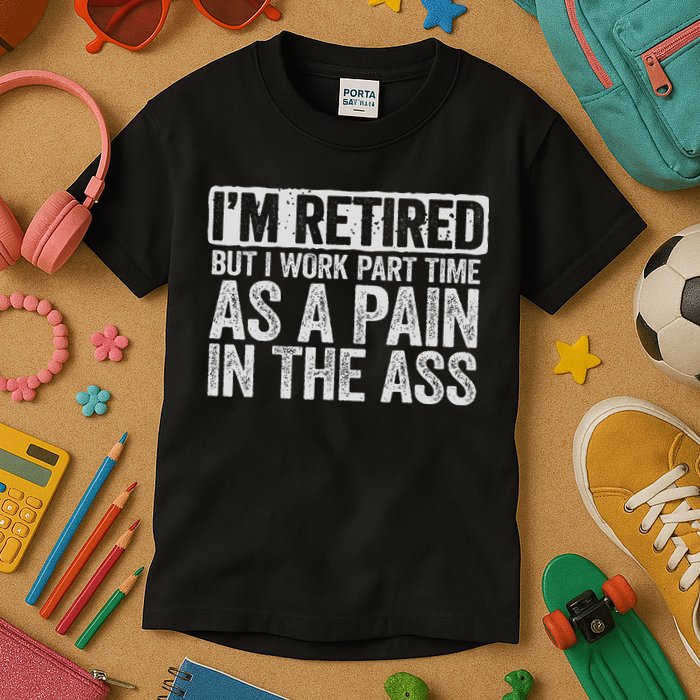 I'm Retired But I Work Part Time As A Pain In The Ass Kids T-Shirt