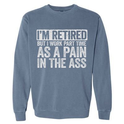 I'm Retired But I Work Part Time As A Pain In The Ass Garment-Dyed Sweatshirt