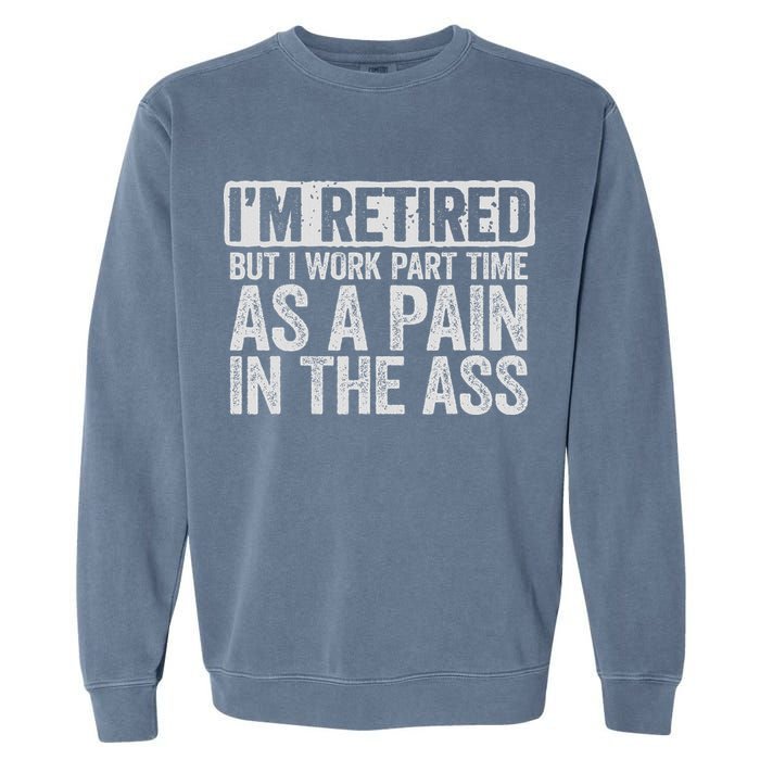 I'm Retired But I Work Part Time As A Pain In The Ass Garment-Dyed Sweatshirt
