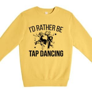 I'd Rather Be Tap Dancing Tap Dance Tap Dancer Cute Gift Premium Crewneck Sweatshirt