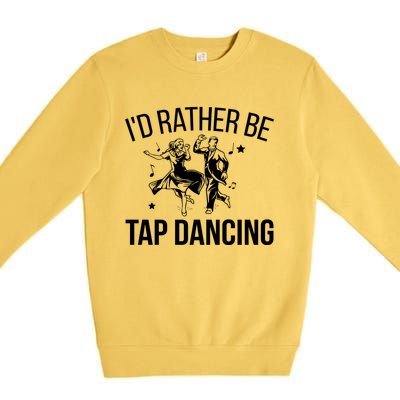 I'd Rather Be Tap Dancing Tap Dance Tap Dancer Cute Gift Premium Crewneck Sweatshirt