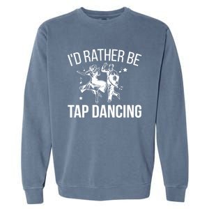 I'd Rather Be Tap Dancing Tap Dance Tap Dancer Cute Gift Garment-Dyed Sweatshirt