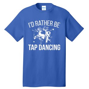 I'd Rather Be Tap Dancing Tap Dance Tap Dancer Cute Gift Tall T-Shirt