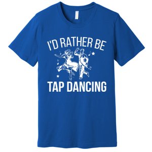 I'd Rather Be Tap Dancing Tap Dance Tap Dancer Cute Gift Premium T-Shirt