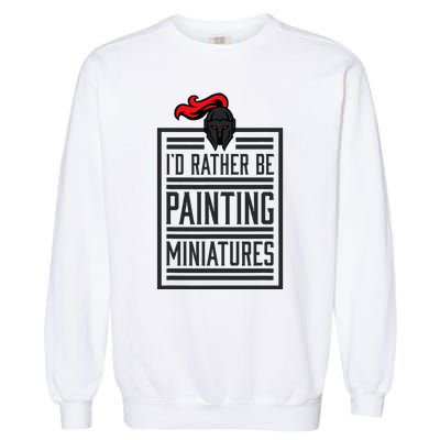 Id Rather Be Painting Miniatures Funny 3d Hobbyist Garment-Dyed Sweatshirt