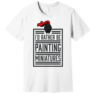 Id Rather Be Painting Miniatures Funny 3d Hobbyist Premium T-Shirt