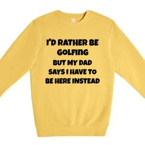 Id Rather Be Golfing But My Dad Says I Have To Be Here Gift Premium Crewneck Sweatshirt