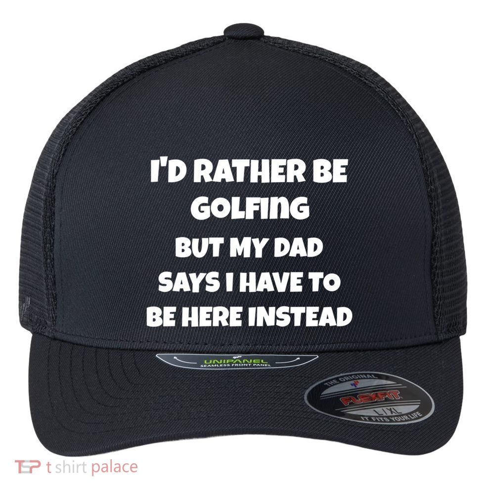 Id Rather Be Golfing But My Dad Says I Have To Be Here Gift Flexfit Unipanel Trucker Cap