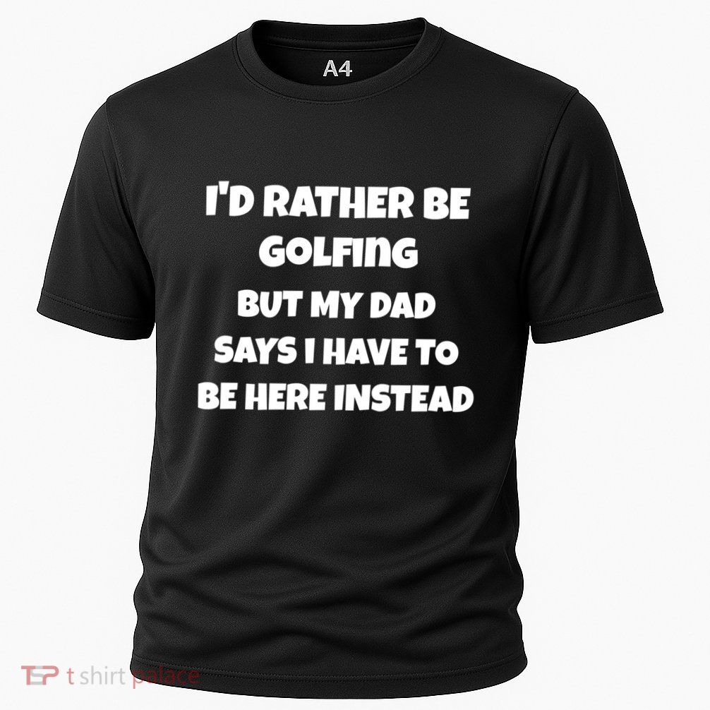 Id Rather Be Golfing But My Dad Says I Have To Be Here Gift Performance Shirt