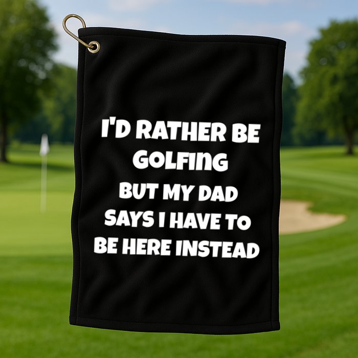 Id Rather Be Golfing But My Dad Says I Have To Be Here Gift Golf Towel