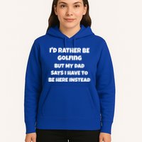 Id Rather Be Golfing But My Dad Says I Have To Be Here Gift Hoodie