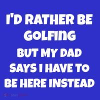 Id Rather Be Golfing But My Dad Says I Have To Be Here Gift T-Shirt