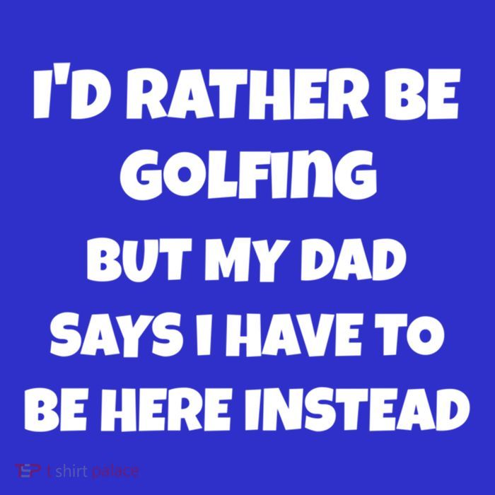 Id Rather Be Golfing But My Dad Says I Have To Be Here Gift T-Shirt