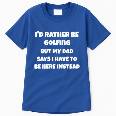 Id Rather Be Golfing But My Dad Says I Have To Be Here Gift Tall T-Shirt