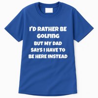 Id Rather Be Golfing But My Dad Says I Have To Be Here Gift Tall T-Shirt
