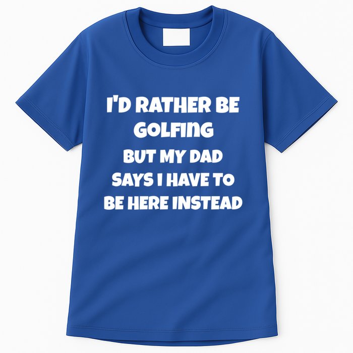 Id Rather Be Golfing But My Dad Says I Have To Be Here Gift Tall T-Shirt