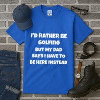 Id Rather Be Golfing But My Dad Says I Have To Be Here Gift Tall T-Shirt