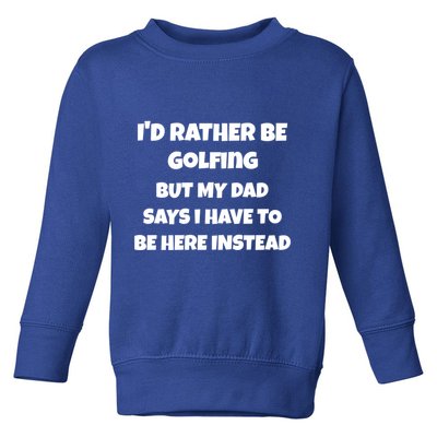 Id Rather Be Golfing But My Dad Says I Have To Be Here Gift Toddler Sweatshirt