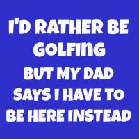 Id Rather Be Golfing But My Dad Says I Have To Be Here Gift Toddler T-Shirt
