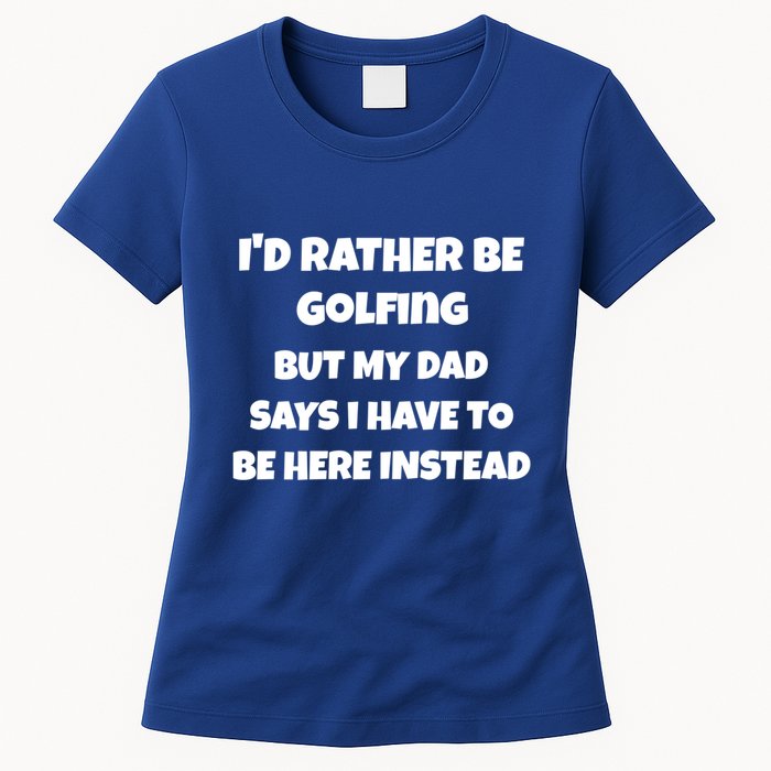 Id Rather Be Golfing But My Dad Says I Have To Be Here Gift Womens T-Shirt