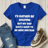 Id Rather Be Golfing But My Dad Says I Have To Be Here Gift Womens T-Shirt