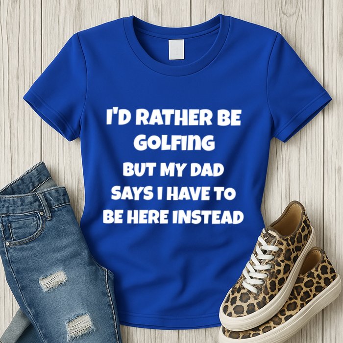 Id Rather Be Golfing But My Dad Says I Have To Be Here Gift Womens T-Shirt
