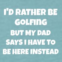 Id Rather Be Golfing But My Dad Says I Have To Be Here Gift Sueded Cloud Jersey T-Shirt