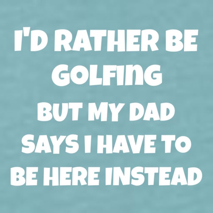 Id Rather Be Golfing But My Dad Says I Have To Be Here Gift Sueded Cloud Jersey T-Shirt
