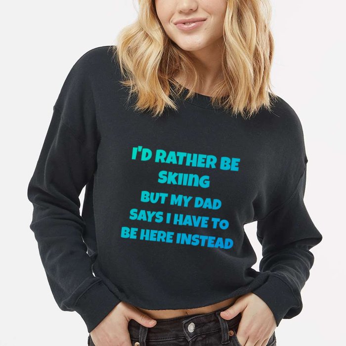 Id Rather Be Skiing But My Dad Says I Have To Be Here Cool Gift Cropped Pullover Crew