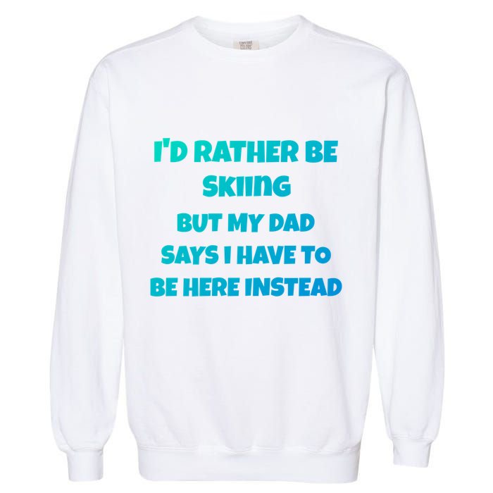 Id Rather Be Skiing But My Dad Says I Have To Be Here Cool Gift Garment-Dyed Sweatshirt