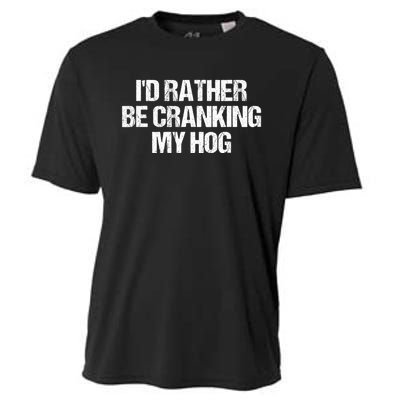 ID Rather Be Cranking My Hog Funny Saying Sarcastic Cooling Performance Crew T-Shirt