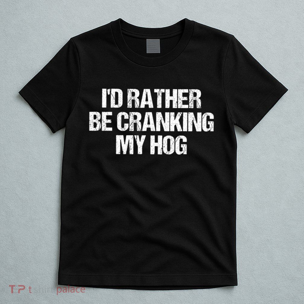 ID Rather Be Cranking My Hog Funny Saying Sarcastic T-Shirt