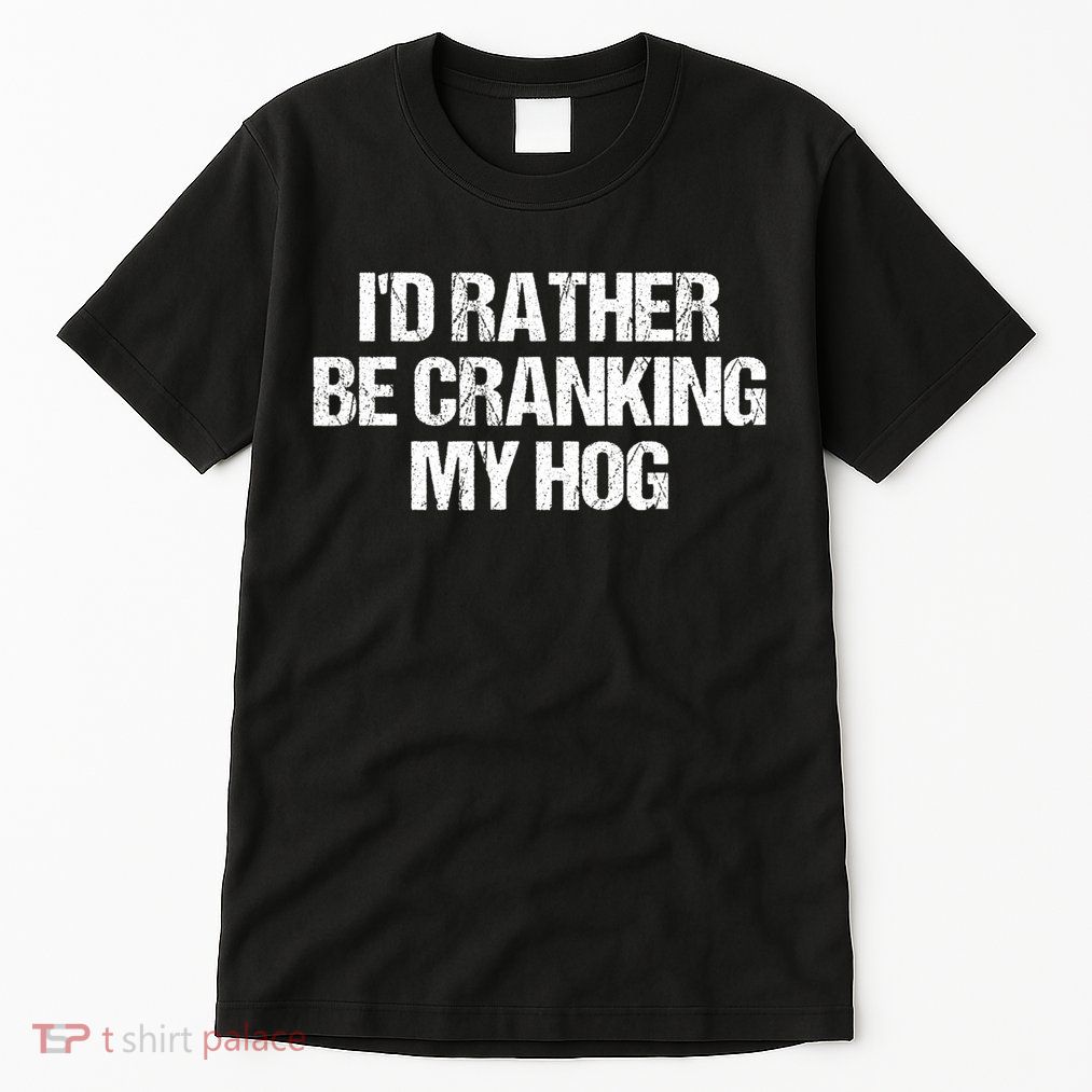 ID Rather Be Cranking My Hog Funny Saying Sarcastic Tall T-Shirt