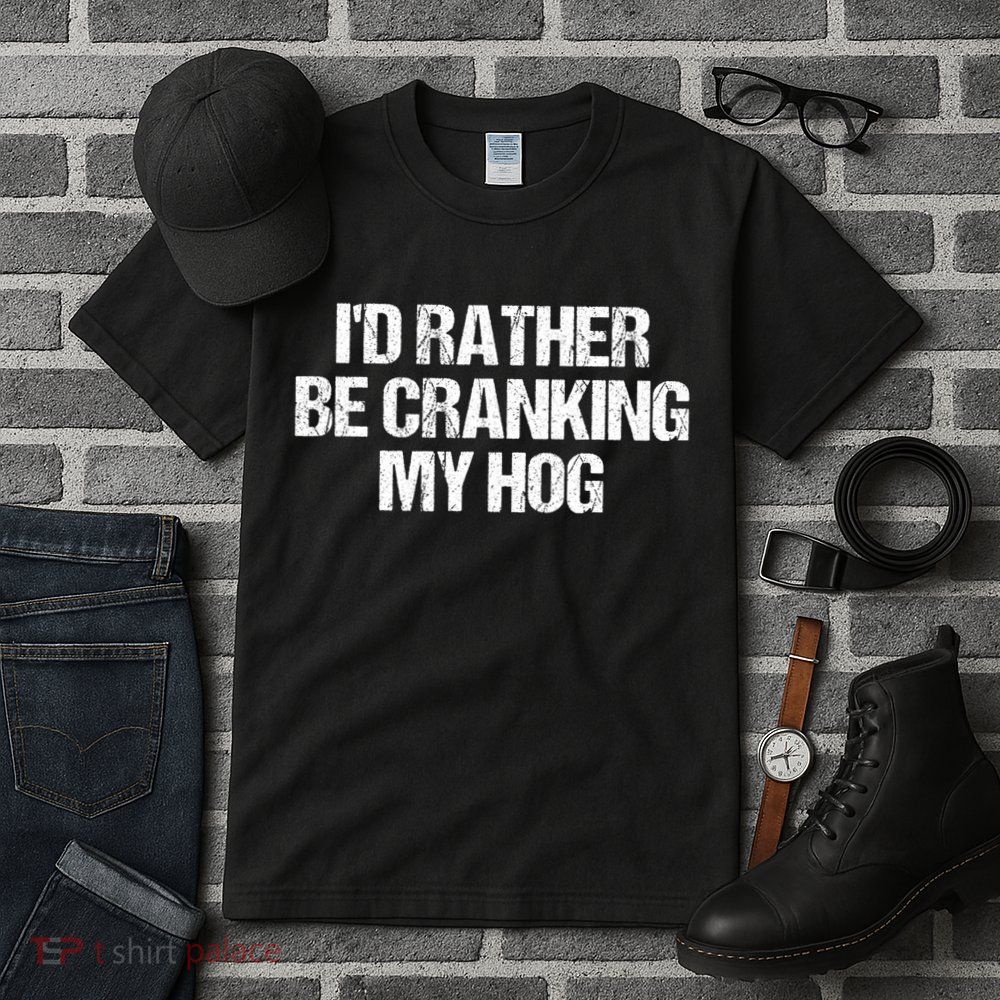 ID Rather Be Cranking My Hog Funny Saying Sarcastic Tall T-Shirt