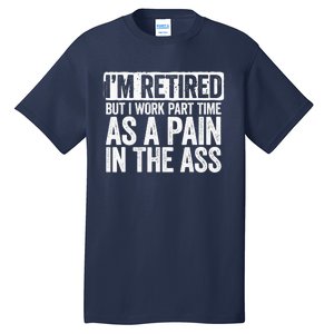 I'm Retired But I Work Part Time As A Pain In The Ass Tall T-Shirt